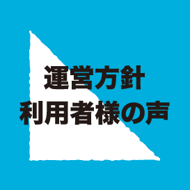 運営方針/ご利用者様の声